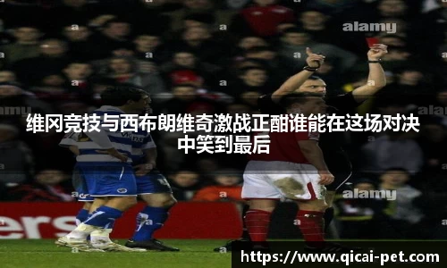 维冈竞技与西布朗维奇激战正酣谁能在这场对决中笑到最后